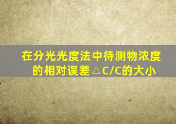 在分光光度法中,待测物浓度的相对误差△C/C的大小( )