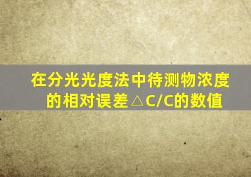 在分光光度法中,待测物浓度的相对误差△C/C的数值( )