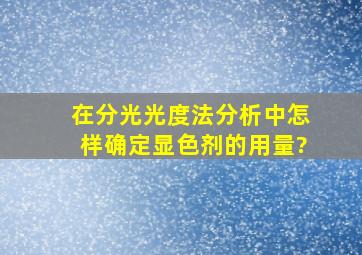 在分光光度法分析中,怎样确定显色剂的用量?