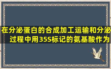 在分泌蛋白的合成加工、运输和分泌过程中,用35S标记的氨基酸作为...