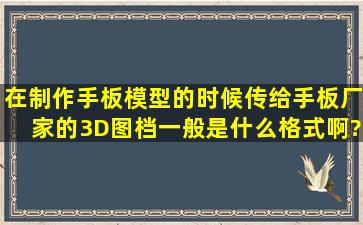 在制作手板模型的时候,传给手板厂家的3D图档一般是什么格式啊?