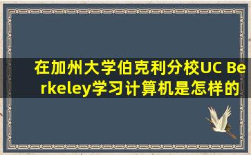 在加州大学伯克利分校(UC Berkeley)学习计算机是怎样的体验 