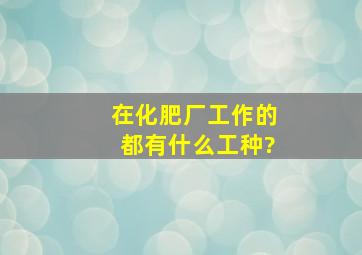 在化肥厂工作的都有什么工种?