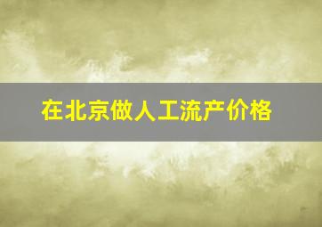 在北京做人工流产价格