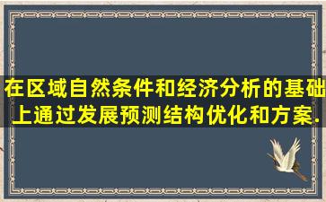 在区域自然条件和经济分析的基础上,通过发展预测、结构优化和方案...