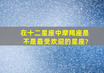 在十二星座中,摩羯座是不是最受欢迎的星座?