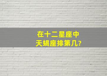 在十二星座中天蝎座排第几?