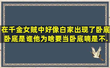 在千金女贼中,好像白家出现了卧底,卧底是谁,他为啥要当卧底喃。是不...