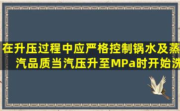 在升压过程中,应严格控制锅水及蒸汽品质。当汽压升至()MPa时,开始洗...