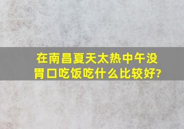 在南昌夏天太热中午没胃口吃饭吃什么比较好?