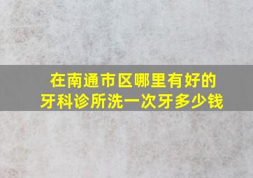 在南通市区哪里有好的牙科诊所洗一次牙多少钱