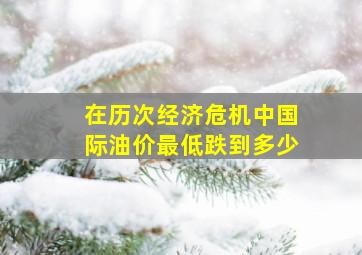 在历次经济危机中国际油价最低跌到多少(