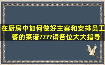 在厨房中如何做好主案,和安排员工餐的菜谱????请各位大大指导