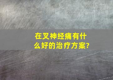 在叉神经痛有什么好的治疗方案?