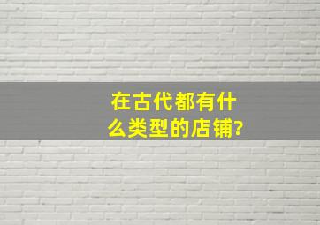 在古代都有什么类型的店铺?