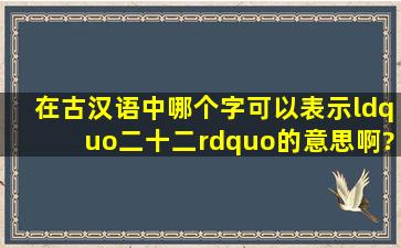 在古汉语中,哪个字可以表示“二十二”的意思啊??