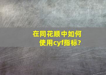 在同花顺中如何使用cyf指标?