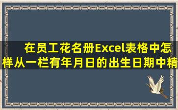 在员工花名册(Excel表格)中,怎样从一栏有年月日的出生日期中,精确...