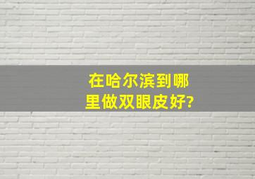 在哈尔滨到哪里做双眼皮好?