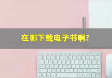 在哪下载电子书啊?