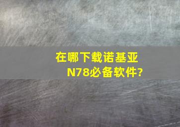 在哪下载诺基亚N78必备软件?