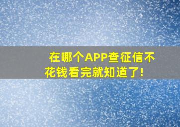 在哪个APP查征信不花钱看完就知道了! 