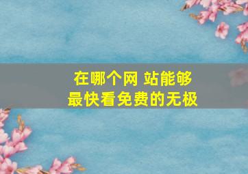 在哪个网 站能够最快看免费的《无极》