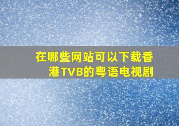 在哪些网站可以下载香港TVB的粤语电视剧(