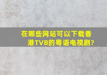 在哪些网站可以下载香港TVB的粤语电视剧?
