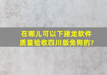 在哪儿可以下建龙软件《质量验收四川版》免狗的?