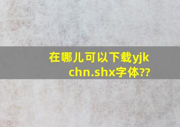 在哪儿可以下载yjkchn.shx字体??