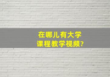 在哪儿有大学课程教学视频?