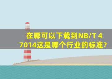 在哪可以下载到NB/T 47014,这是哪个行业的标准?