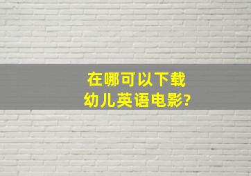 在哪可以下载幼儿英语电影?