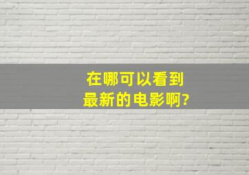 在哪可以看到最新的电影啊?