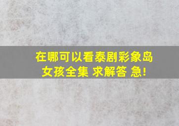 在哪可以看泰剧彩象岛女孩全集 求解答 急!