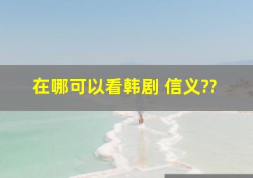 在哪可以看韩剧 信义??