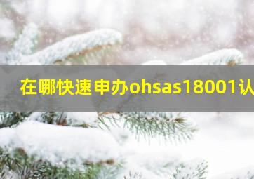 在哪快速申办ohsas18001认证