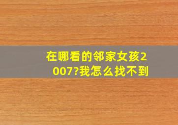 在哪看的邻家女孩2007?我怎么找不到