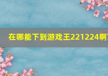 在哪能下到游戏王221224啊?