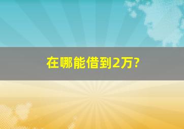 在哪能借到2万?