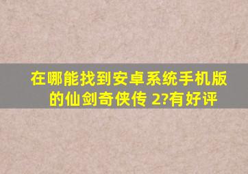 在哪能找到安卓系统手机版的仙剑奇侠传 2?有好评