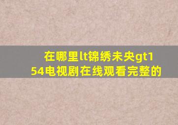 在哪里<锦绣未央>154电视剧在线观看完整的((