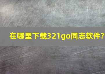 在哪里下载321go同志软件?