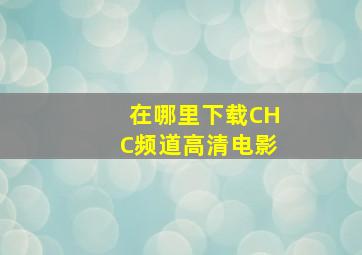 在哪里下载CHC频道高清电影