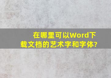 在哪里可以Word下载文档的艺术字和字体?