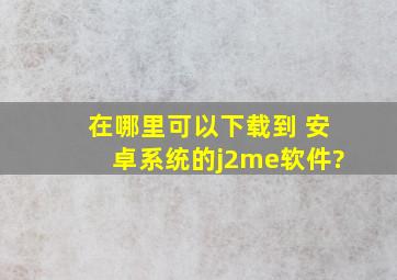 在哪里可以下载到 安卓系统的j2me软件?