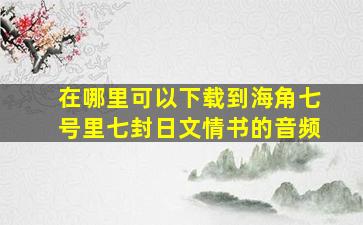 在哪里可以下载到《海角七号》里七封日文情书的音频