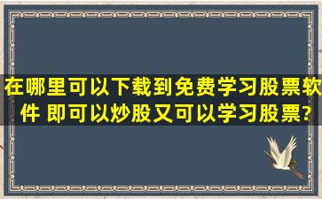 在哪里可以下载到免费学习股票软件 即可以炒股又可以学习股票?