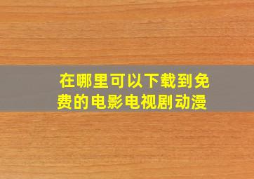 在哪里可以下载到免费的电影、电视剧、动漫 